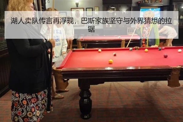 湖人卖队传言再浮现，巴斯家族坚守与外界猜想的拉锯